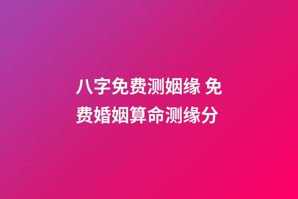 八字免费测姻缘 免费婚姻算命测缘分